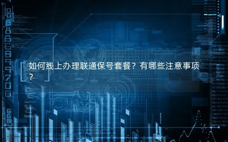 如何线上办理联通保号套餐？有哪些注意事项？