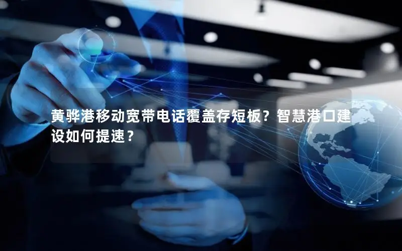 黄骅港移动宽带电话覆盖存短板？智慧港口建设如何提速？