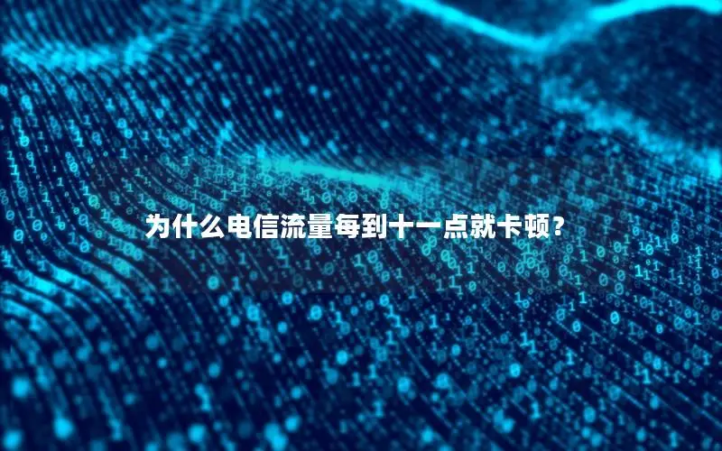 为什么电信流量每到十一点就卡顿？