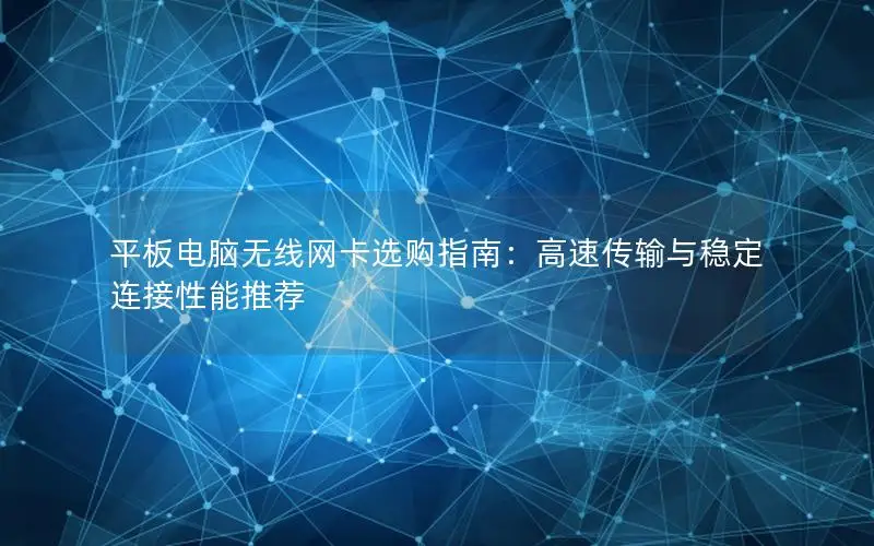 平板电脑无线网卡选购指南：高速传输与稳定连接性能推荐