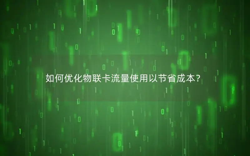 如何优化物联卡流量使用以节省成本？