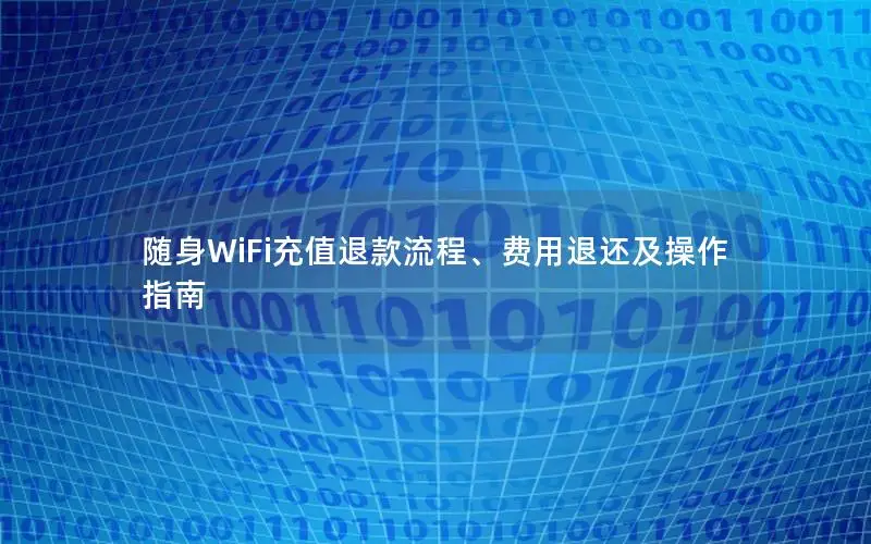 随身WiFi充值退款流程、费用退还及操作指南