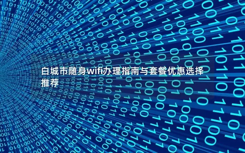 白城市随身wifi办理指南与套餐优惠选择推荐