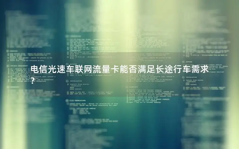 电信光速车联网流量卡能否满足长途行车需求？