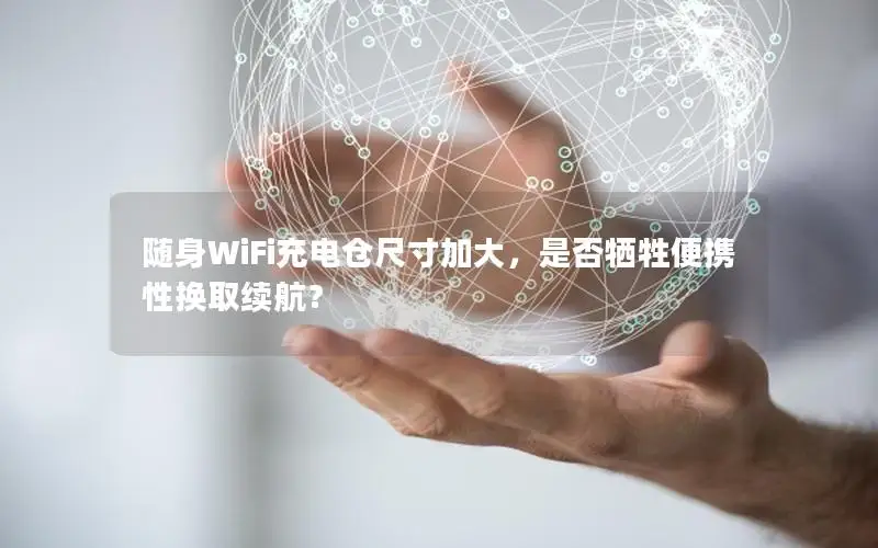 随身WiFi充电仓尺寸加大，是否牺牲便携性换取续航？