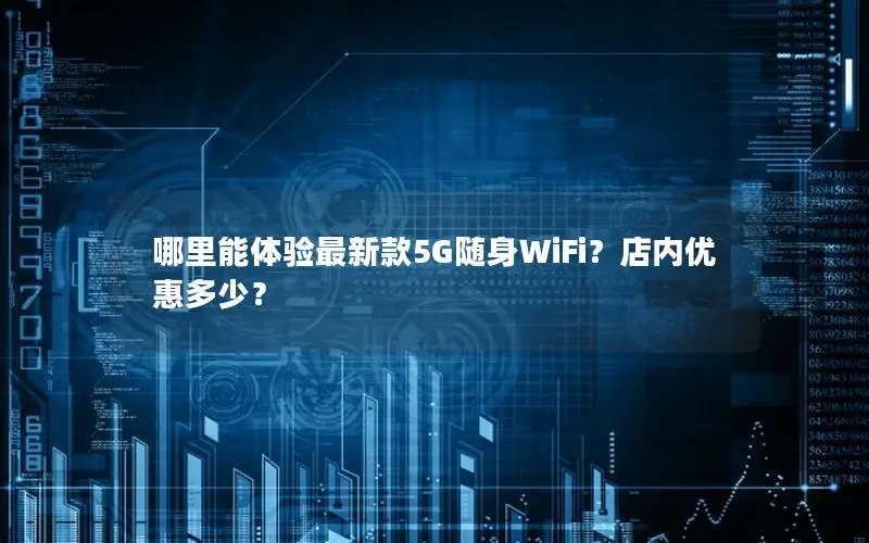 哪里能体验最新款5G随身WiFi？店内优惠多少？