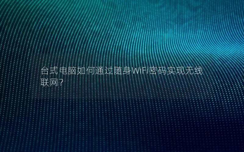 台式电脑如何通过随身WiFi密码实现无线联网？