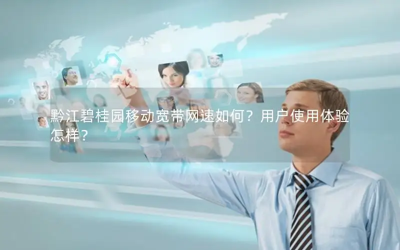 黔江碧桂园移动宽带网速如何？用户使用体验怎样？