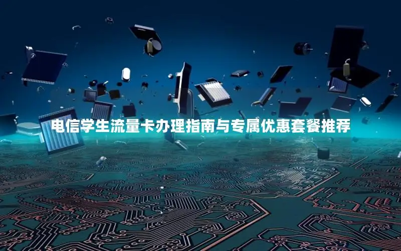 电信学生流量卡办理指南与专属优惠套餐推荐