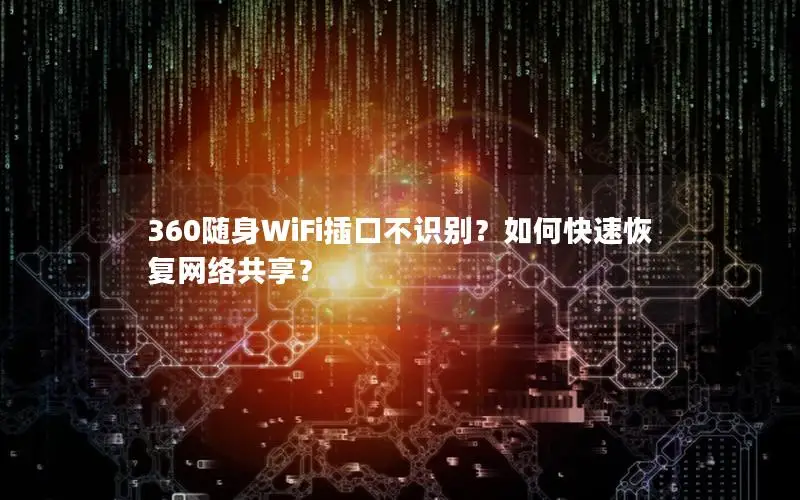 360随身WiFi插口不识别？如何快速恢复网络共享？