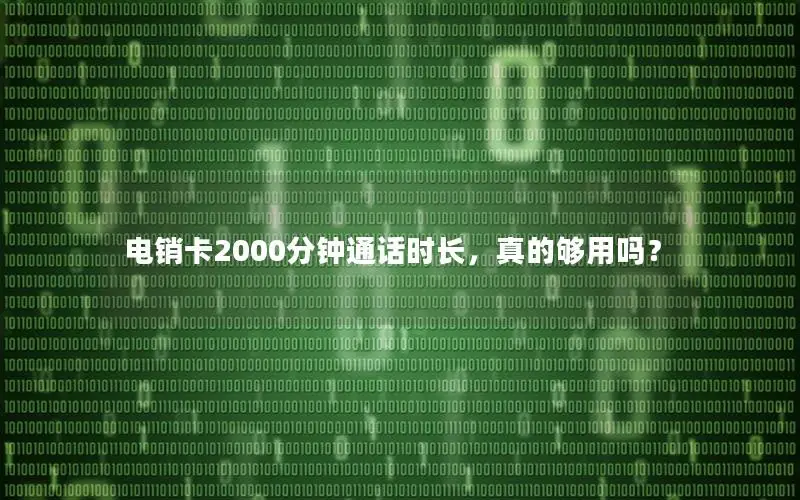 电销卡2000分钟通话时长，真的够用吗？