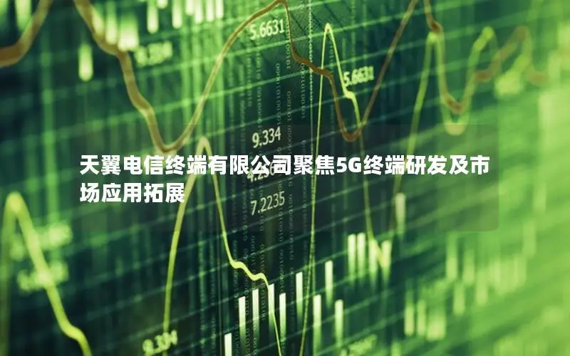 天翼电信终端有限公司聚焦5G终端研发及市场应用拓展