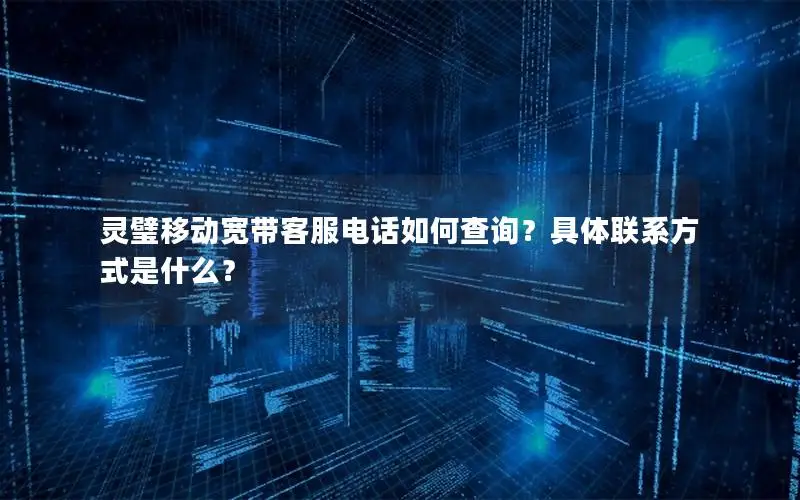 灵璧移动宽带客服电话如何查询？具体联系方式是什么？