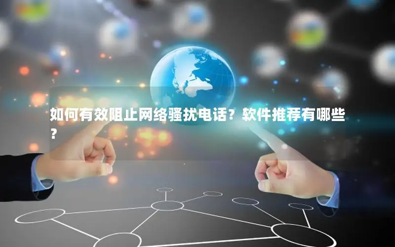如何有效阻止网络骚扰电话？软件推荐有哪些？