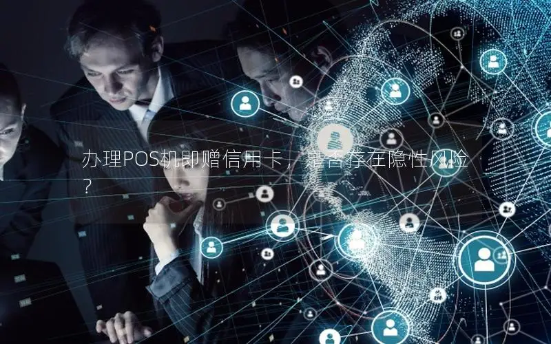 办理POS机即赠信用卡，是否存在隐性风险？