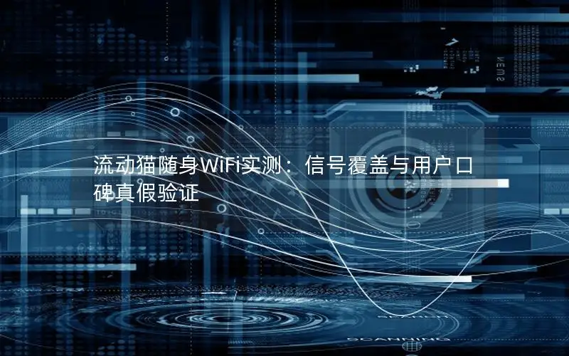 流动猫随身WiFi实测：信号覆盖与用户口碑真假验证