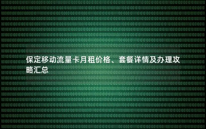 保定移动流量卡月租价格、套餐详情及办理攻略汇总
