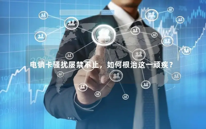 电销卡骚扰屡禁不止，如何根治这一顽疾？