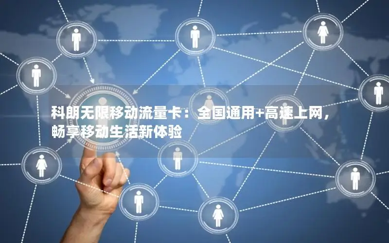 科朗无限移动流量卡：全国通用+高速上网，畅享移动生活新体验