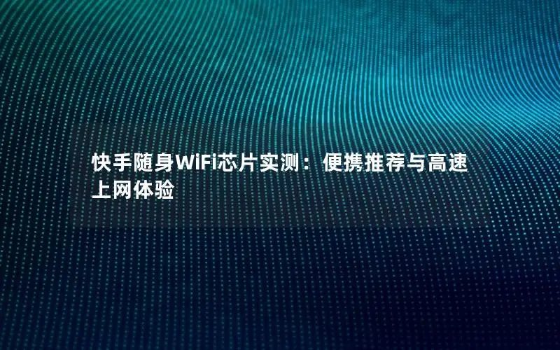 快手随身WiFi芯片实测：便携推荐与高速上网体验