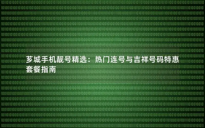芗城手机靓号精选：热门连号与吉祥号码特惠套餐指南