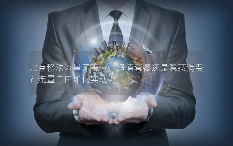 北京移动流量天王卡：超值套餐还是隐藏消费？流量自由如何实现？