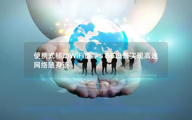 便携式移动WiFi推荐：5G设备实现高速网络随身连