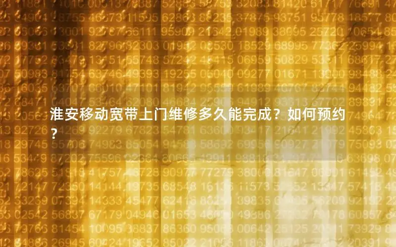 淮安移动宽带上门维修多久能完成？如何预约？
