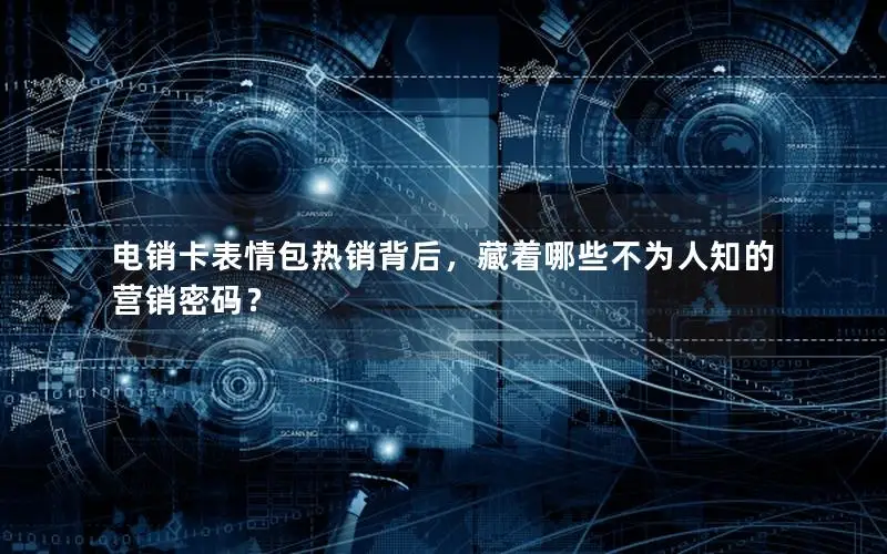 电销卡表情包热销背后，藏着哪些不为人知的营销密码？
