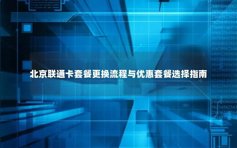 北京联通卡套餐更换流程与优惠套餐选择指南