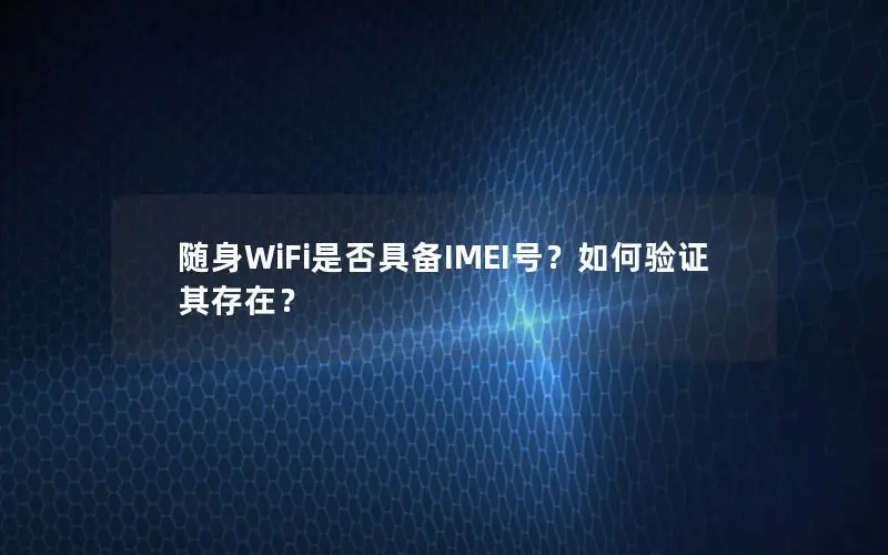 随身WiFi是否具备IMEI号？如何验证其存在？