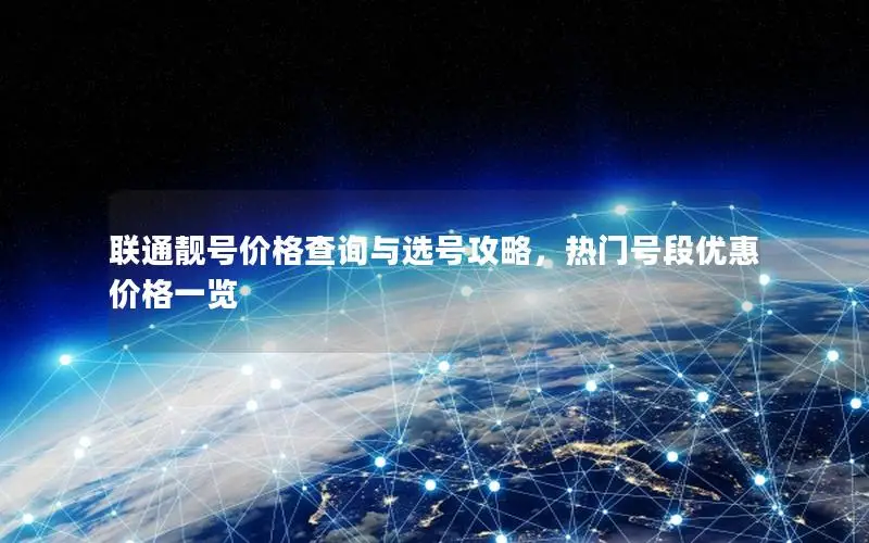 联通靓号价格查询与选号攻略，热门号段优惠价格一览