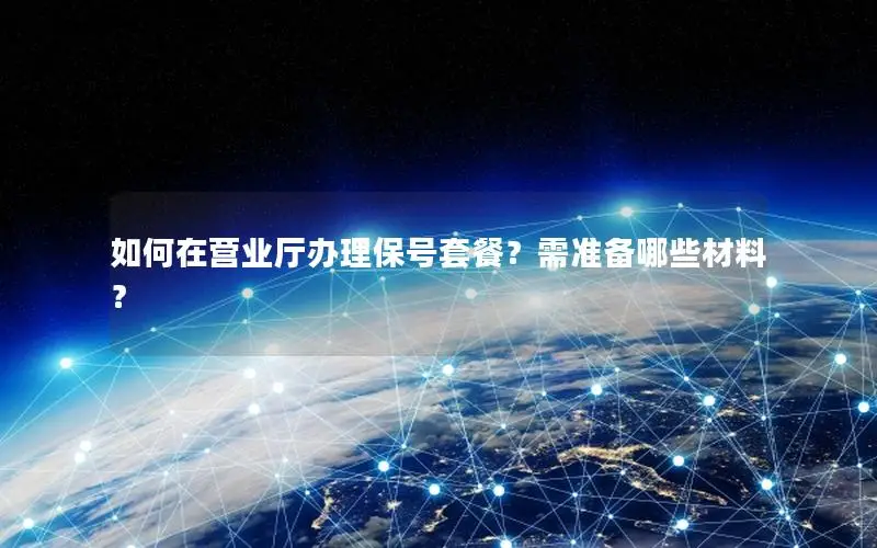 如何在营业厅办理保号套餐？需准备哪些材料？