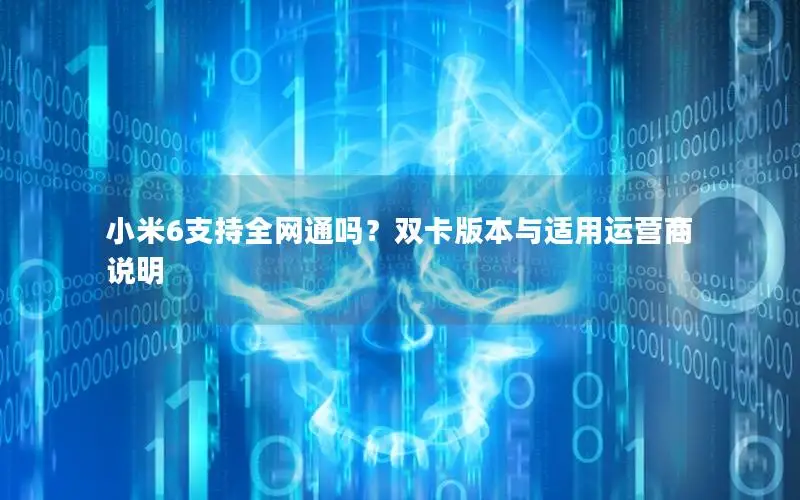 小米6支持全网通吗？双卡版本与适用运营商说明