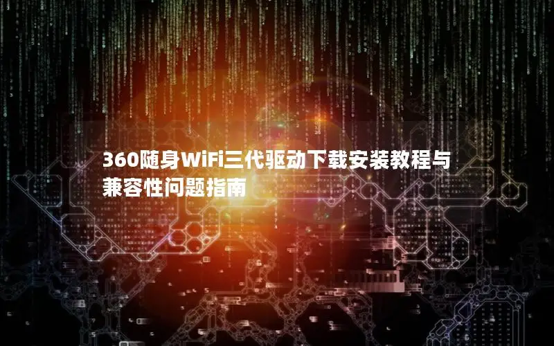 360随身WiFi三代驱动下载安装教程与兼容性问题指南