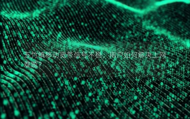 五竹镇移动宽带信号不稳，用户如何解决上网难题？