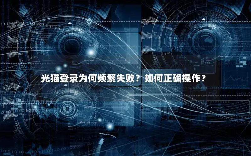 光猫登录为何频繁失败？如何正确操作？