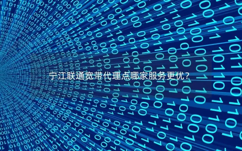 宁江联通宽带代理点哪家服务更优？