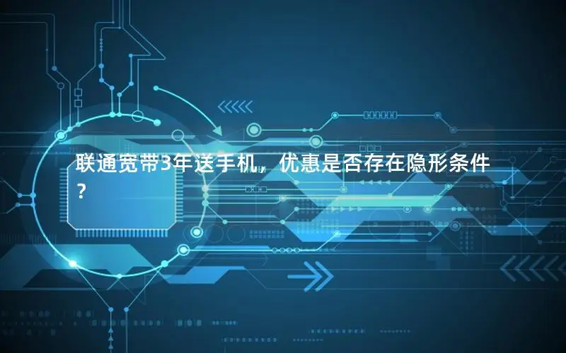 联通宽带3年送手机，优惠是否存在隐形条件？