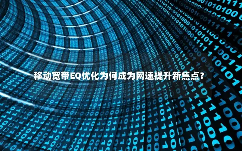 移动宽带EQ优化为何成为网速提升新焦点？