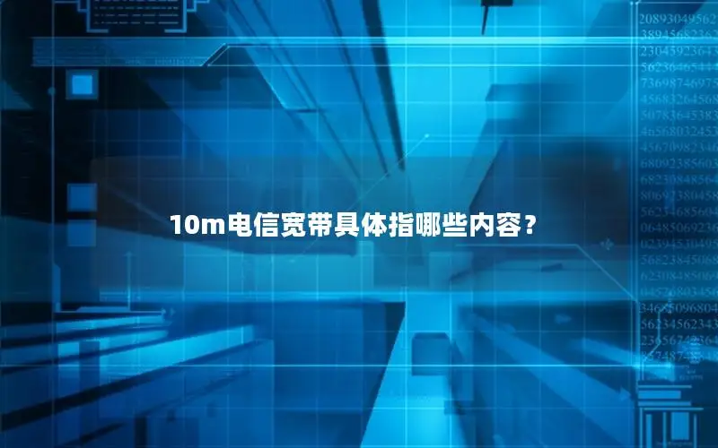 10m电信宽带具体指哪些内容？