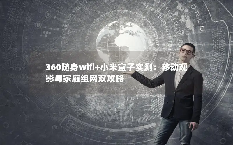 360随身wifi+小米盒子实测：移动观影与家庭组网双攻略