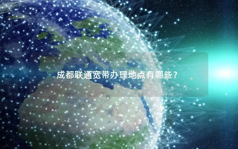 成都联通宽带办理地点有哪些？