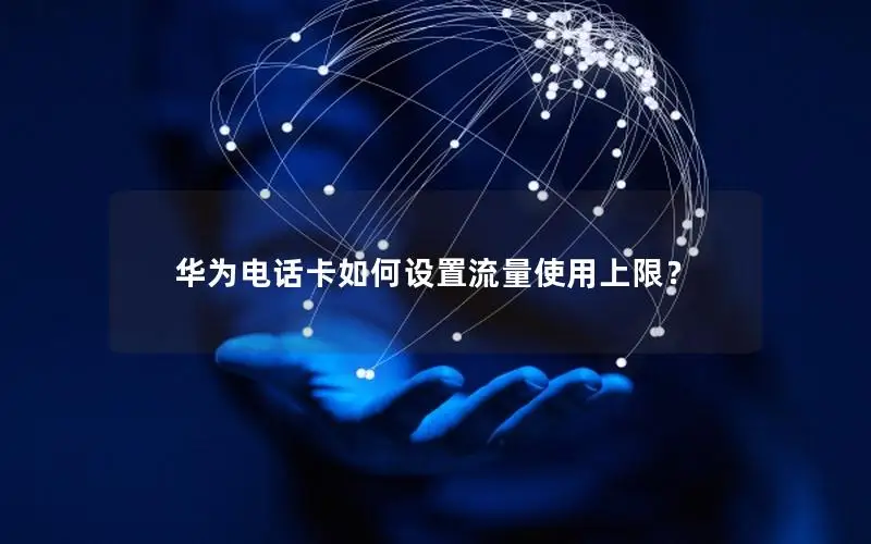 华为电话卡如何设置流量使用上限？