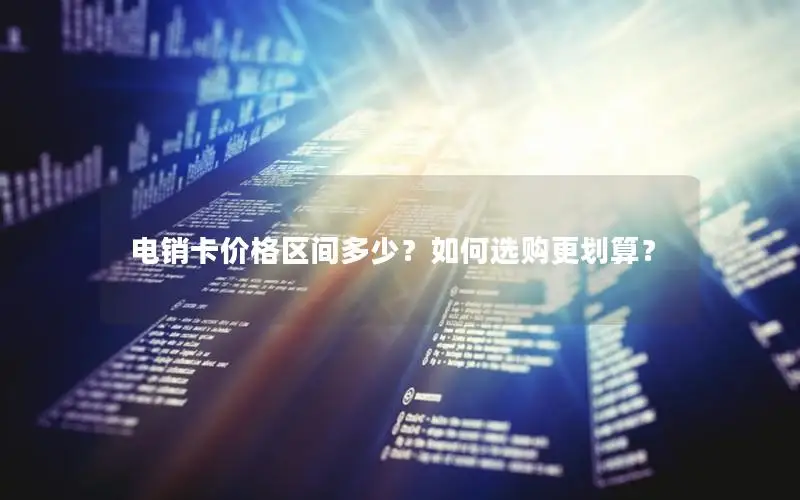 电销卡价格区间多少？如何选购更划算？