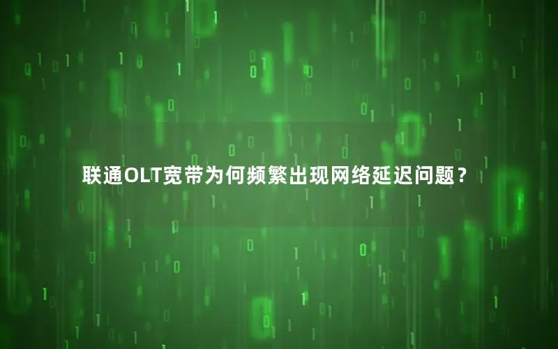 联通OLT宽带为何频繁出现网络延迟问题？