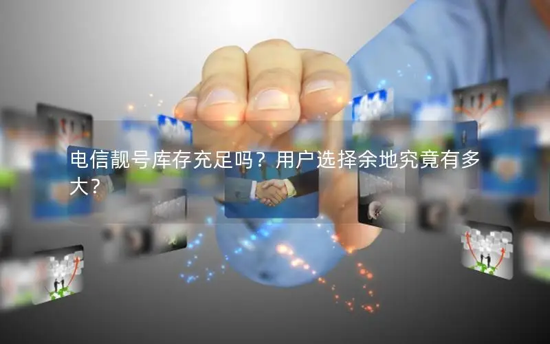 电信靓号库存充足吗？用户选择余地究竟有多大？