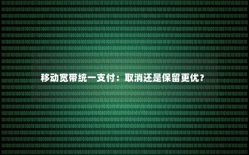 移动宽带统一支付：取消还是保留更优？