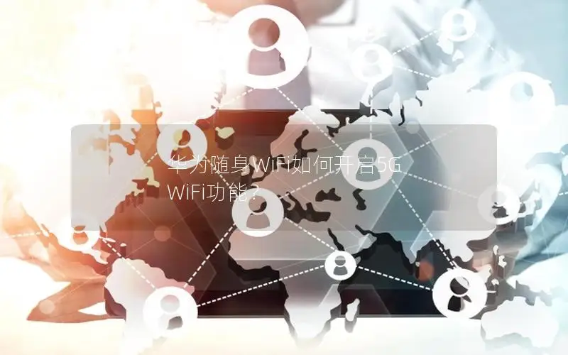 华为随身WiFi如何开启5G WiFi功能？