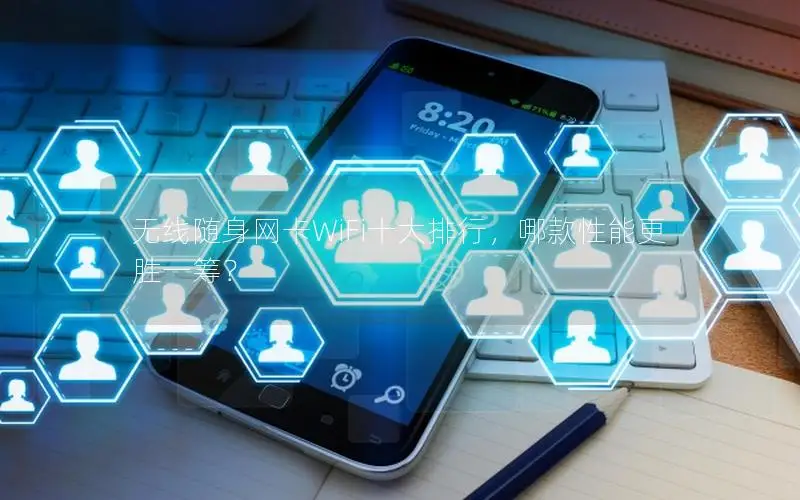 无线随身网卡WiFi十大排行，哪款性能更胜一筹？